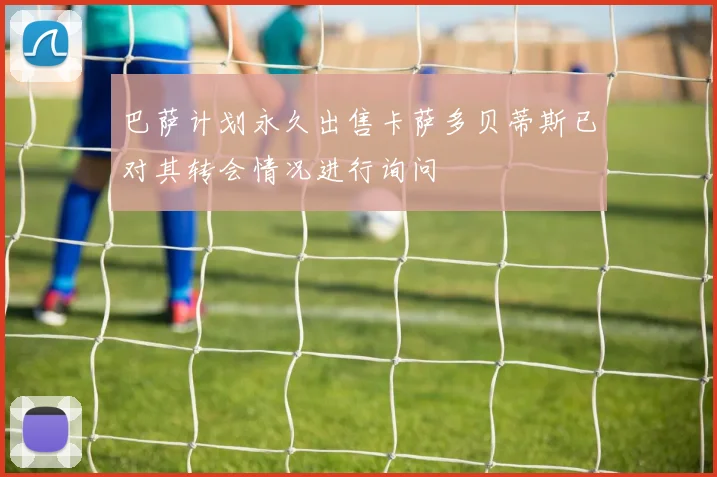 巴萨计划永久出售卡萨多贝蒂斯已对其转会情况进行询问