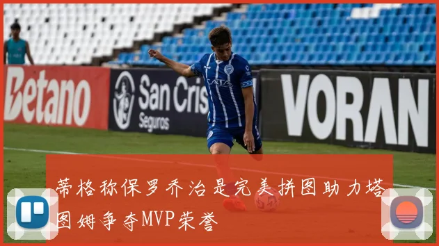 蒂格称保罗乔治是完美拼图助力塔图姆争夺MVP荣誉