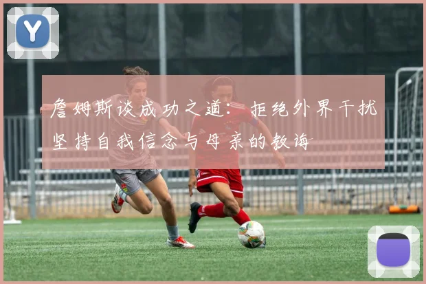詹姆斯谈成功之道：拒绝外界干扰坚持自我信念与母亲的教诲