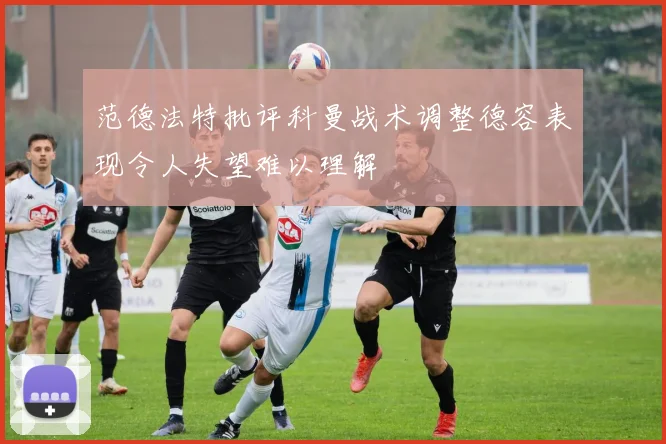 范德法特批评科曼战术调整德容表现令人失望难以理解