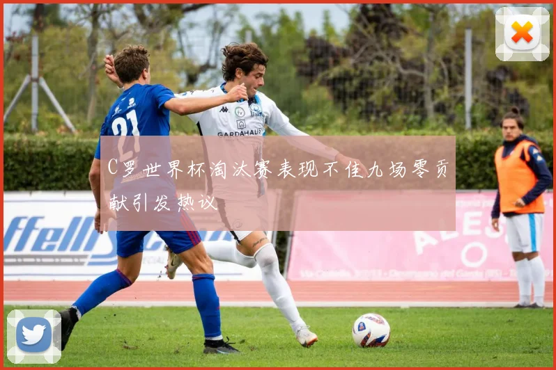 C罗世界杯淘汰赛表现不佳九场零贡献引发热议