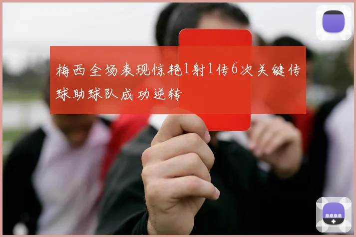 梅西全场表现惊艳1射1传6次关键传球助球队成功逆转