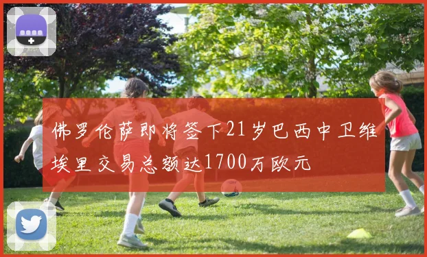佛罗伦萨即将签下21岁巴西中卫维埃里交易总额达1700万欧元